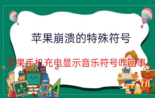 苹果崩溃的特殊符号 苹果手机充电显示音乐符号咋回事？